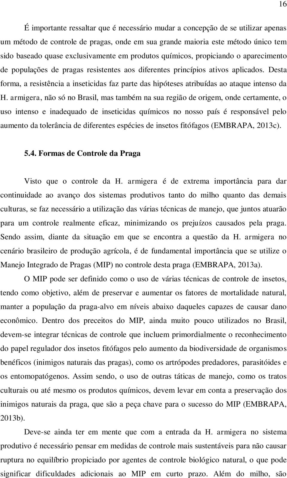 Desta forma, a resistência a inseticidas faz parte das hipóteses atribuídas ao ataque intenso da H.