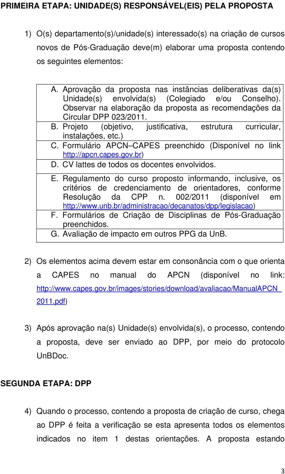 Observar na elaboração da proposta as recomendações da Circular DPP 023/2011. B. Projeto (objetivo, justificativa, estrutura curricular, instalações, etc.) C.