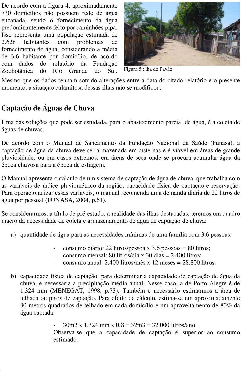 628 habitantes com problemas de fornecimento de água, considerando a média de 3,6 habitante por domicílio, de acordo com dados do relatório da Fundação Zoobotânica do Rio Grande do Sul.