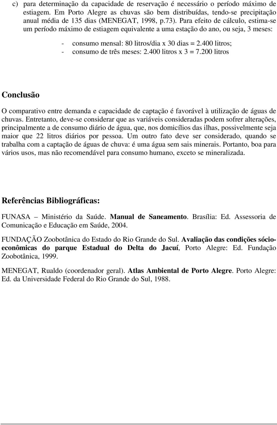 Para efeito de cálculo, estima-se um período máximo de estiagem equivalente a uma estação do ano, ou seja, 3 meses: - consumo mensal: 80 litros/dia x 30 dias = 2.