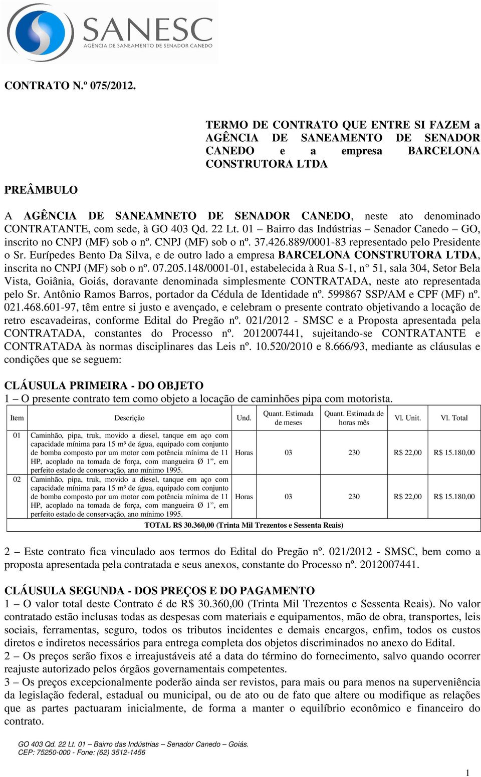 CONTRATANTE, com sede, à GO 403 Qd. 22 Lt. 01 Bairro das Indústrias Senador Canedo GO, inscrito no CNPJ (MF) sob o nº. CNPJ (MF) sob o nº. 37.426.889/0001-83 representado pelo Presidente o Sr.