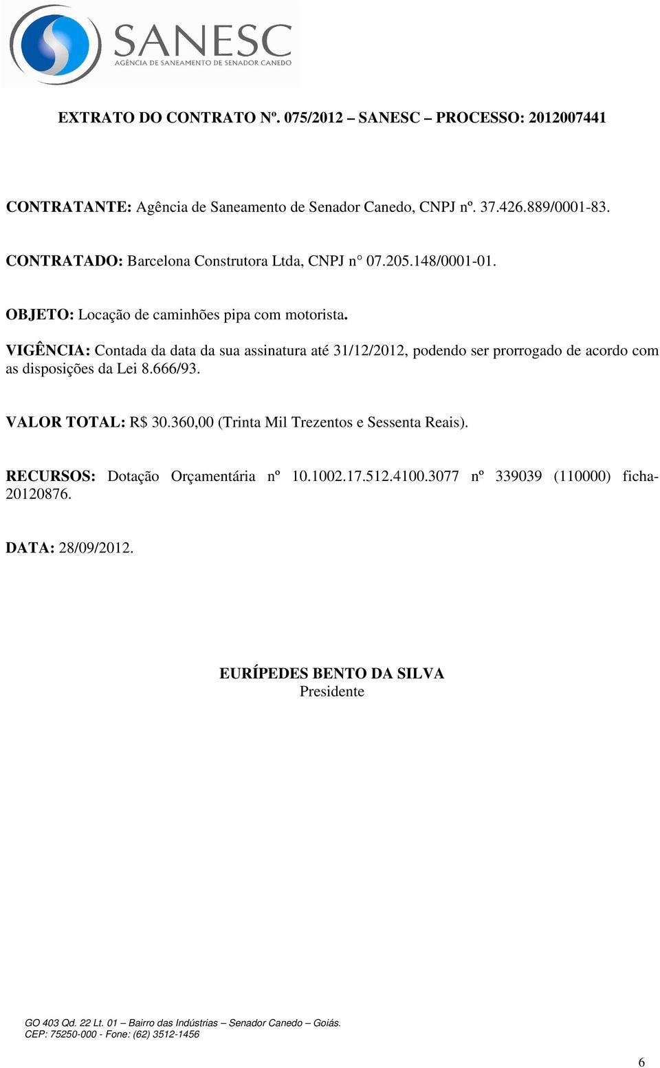 VIGÊNCIA: Contada da data da sua assinatura até 31/12/2012, podendo ser prorrogado de acordo com as disposições da Lei 8.666/93. VALOR TOTAL: R$ 30.