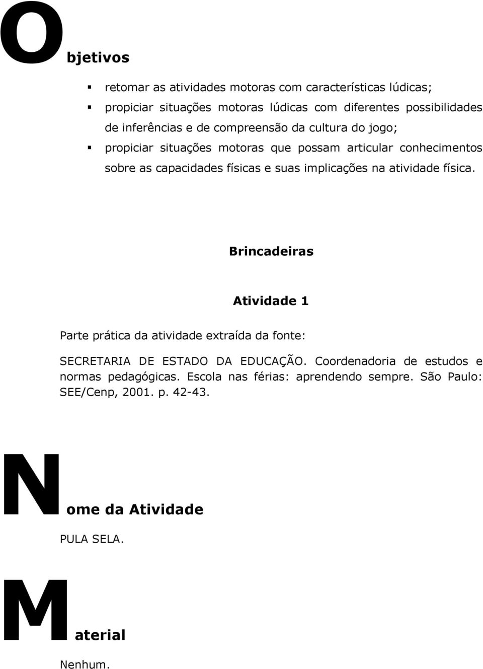 implicações na atividade física. Brincadeiras Atividade 1 Parte prática da atividade extraída da fonte: SECRETARIA DE ESTADO DA EDUCAÇÃO.