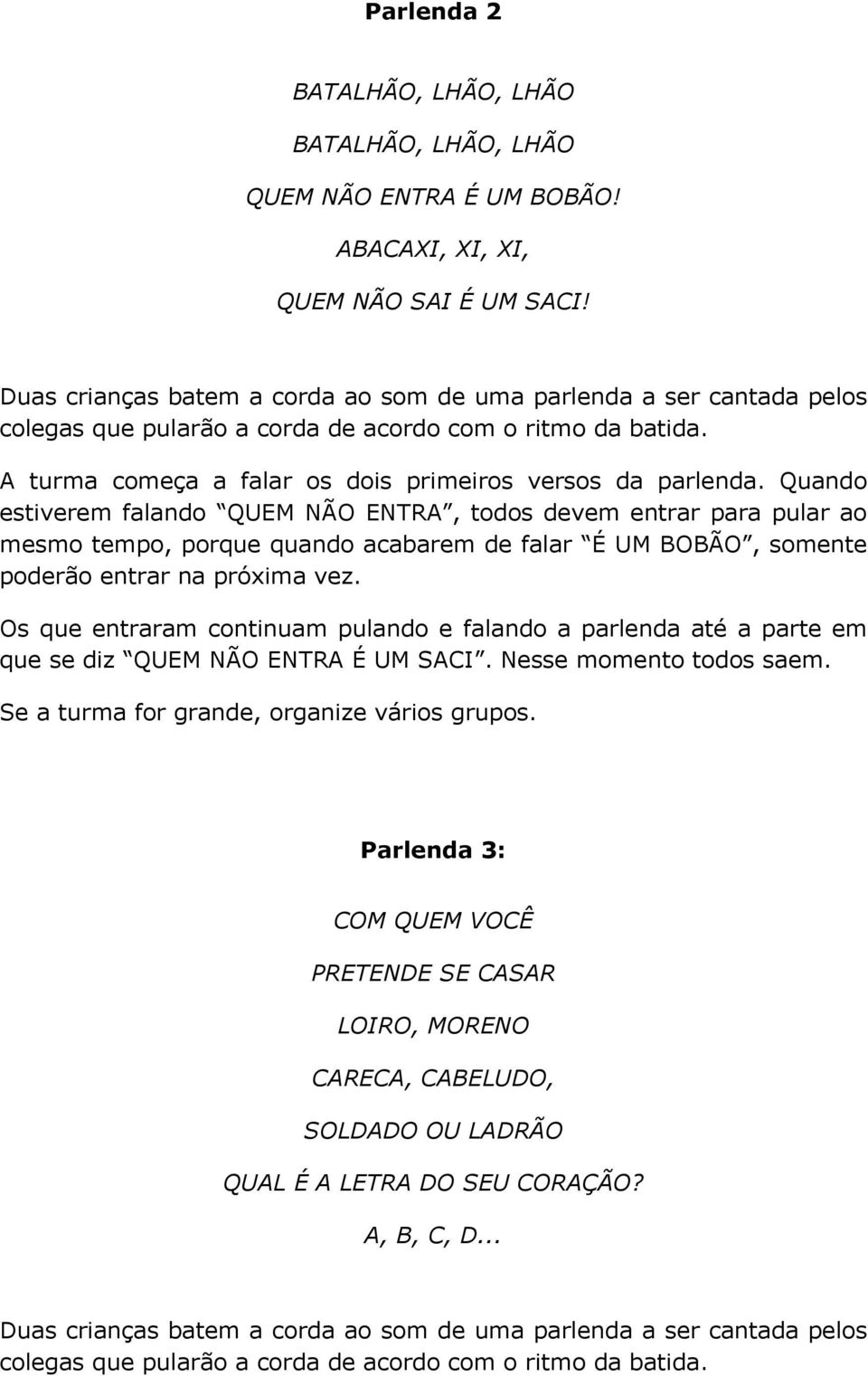 Quando estiverem falando QUEM NÃO ENTRA, todos devem entrar para pular ao mesmo tempo, porque quando acabarem de falar É UM BOBÃO, somente poderão entrar na próxima vez.