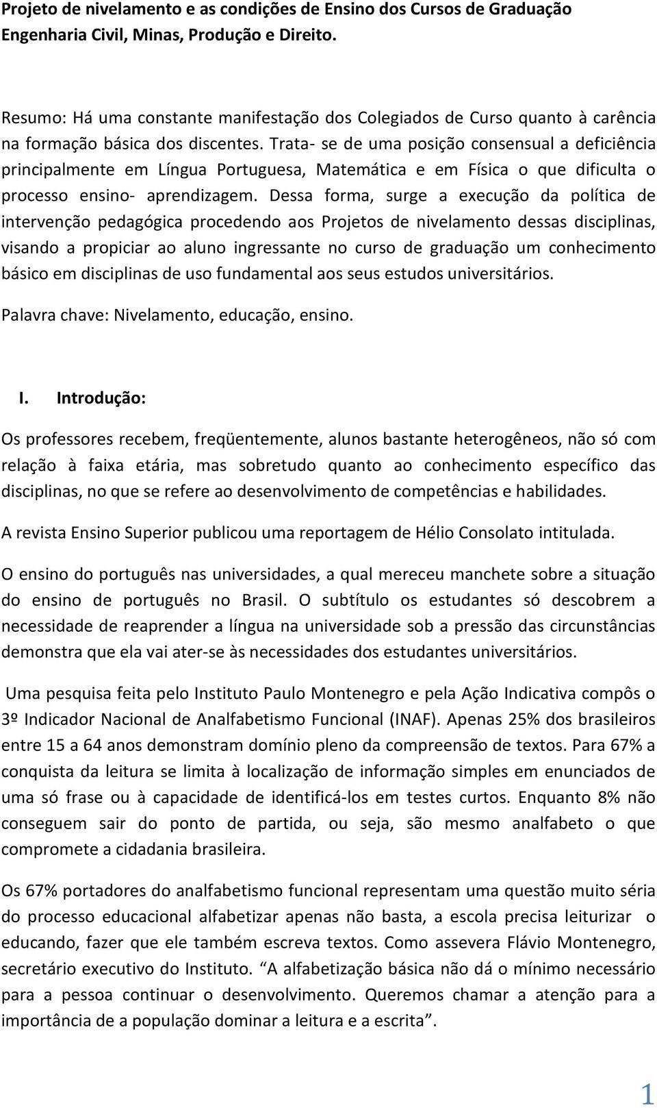 Trata- se de uma posição consensual a deficiência principalmente em Língua Portuguesa, Matemática e em Física o que dificulta o processo ensino- aprendizagem.