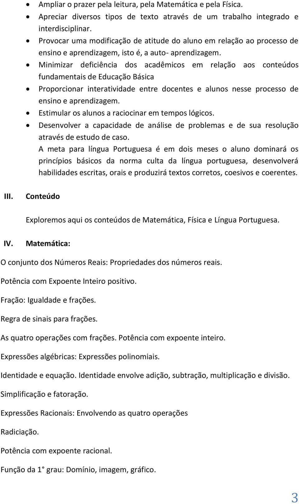 Minimizar deficiência dos acadêmicos em relação aos conteúdos fundamentais de Educação Básica Proporcionar interatividade entre docentes e alunos nesse processo de ensino e aprendizagem.