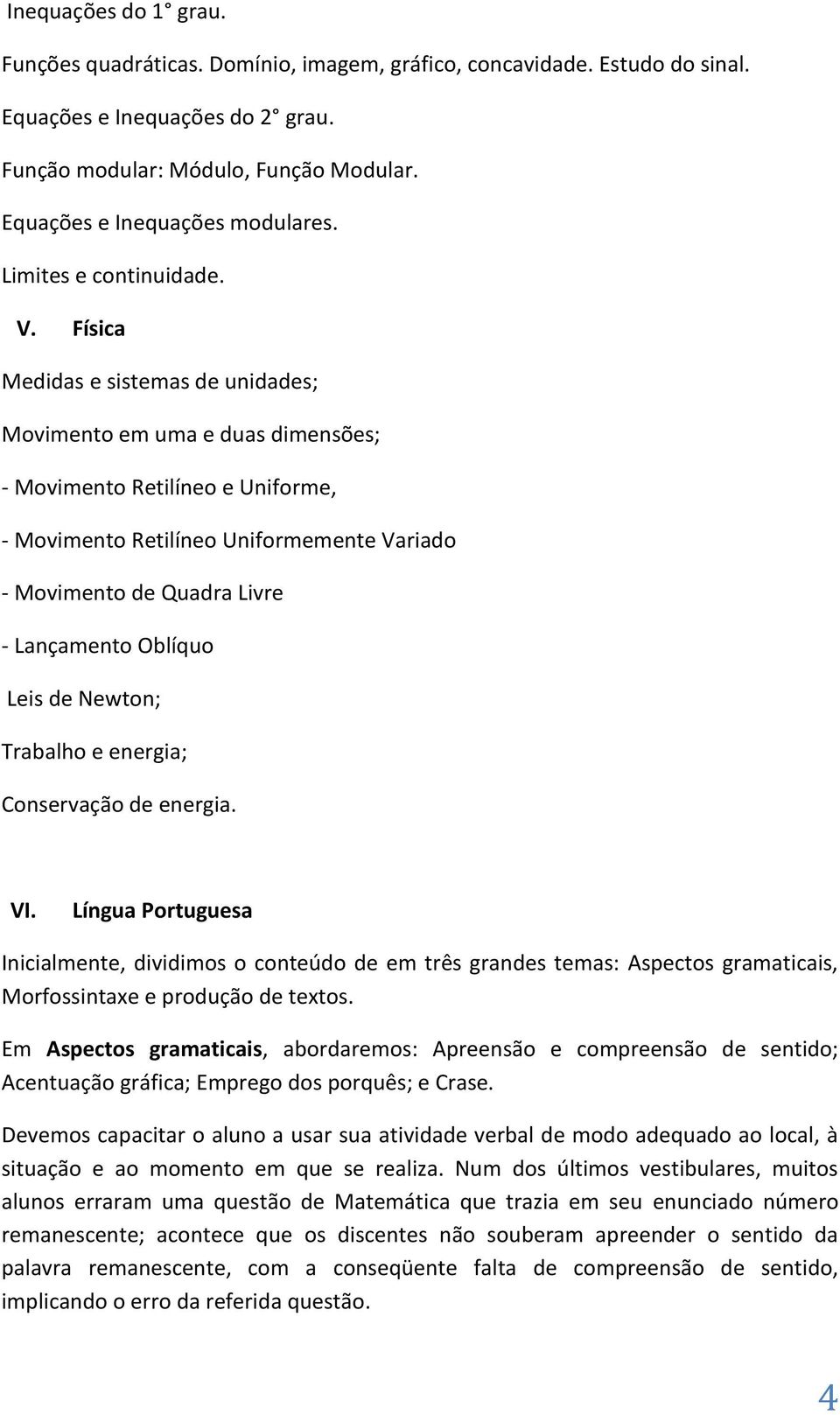 Física Medidas e sistemas de unidades; Movimento em uma e duas dimensões; - Movimento Retilíneo e Uniforme, - Movimento Retilíneo Uniformemente Variado - Movimento de Quadra Livre - Lançamento