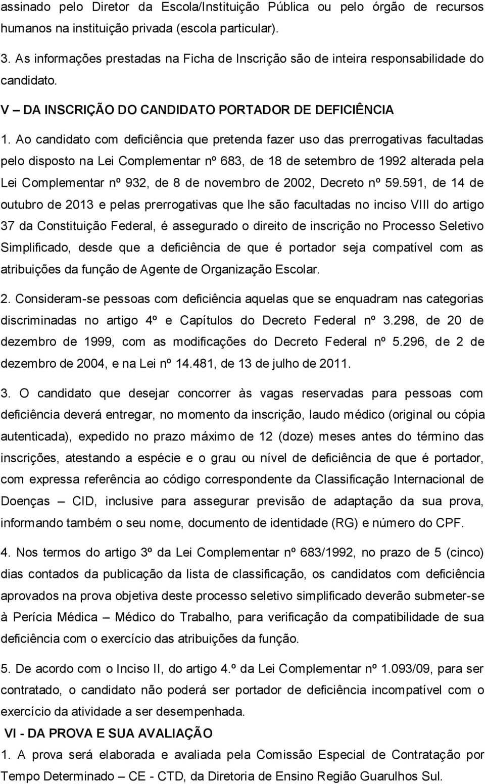 Ao candidato com deficiência que pretenda fazer uso das prerrogativas facultadas pelo disposto na Lei Complementar nº 683, de 18 de setembro de 1992 alterada pela Lei Complementar nº 932, de 8 de