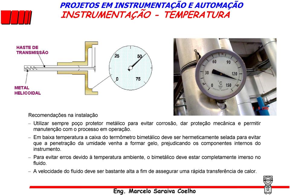 Em baixa temperatura a caixa do termômetro bimetálico deve ser hermeticamente selada para evitar que a penetração da umidade venha a formar