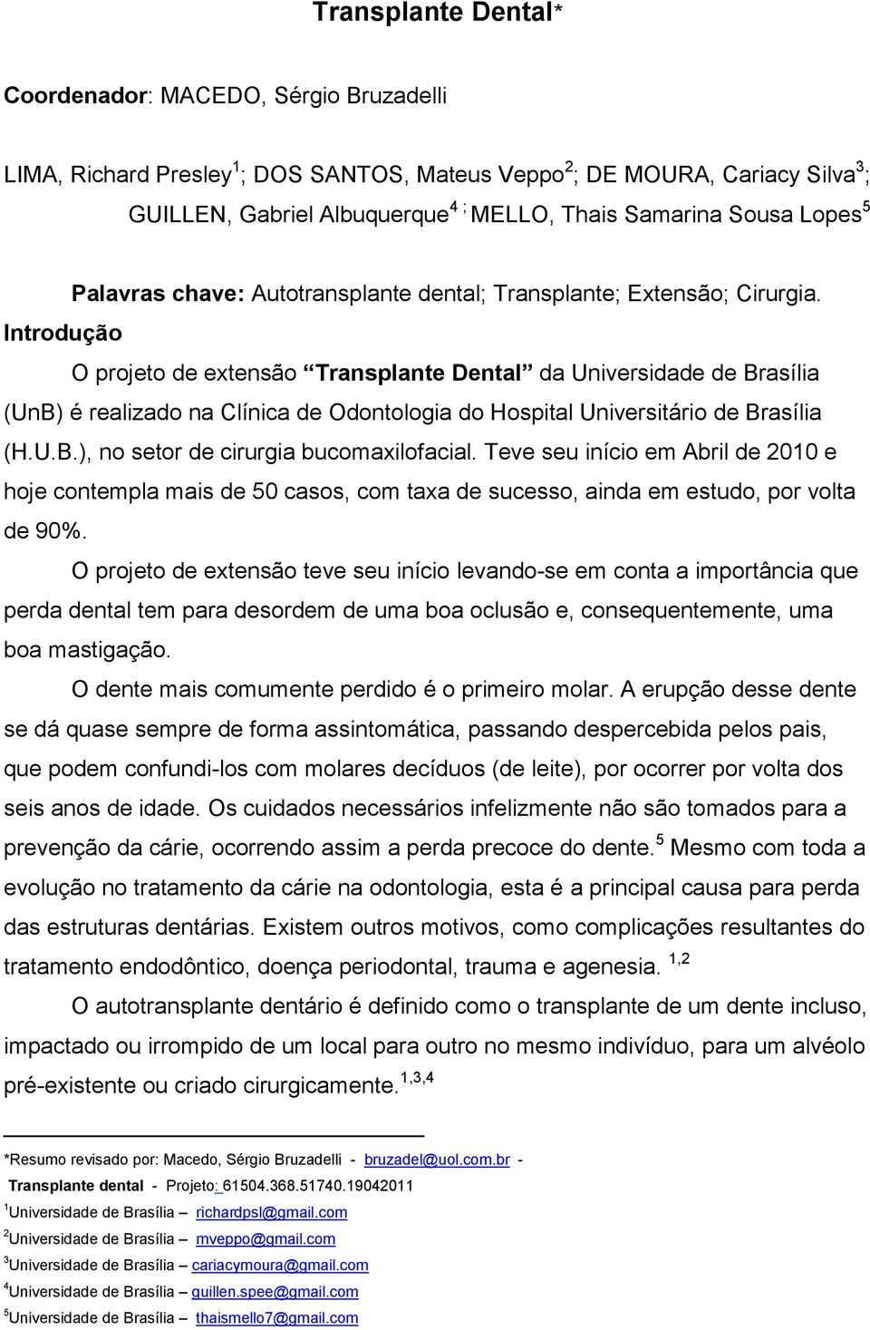 Introdução O projeto de extensão Transplante Dental da Universidade de Brasília (UnB) é realizado na Clínica de Odontologia do Hospital Universitário de Brasília (H.U.B.), no setor de cirurgia bucomaxilofacial.