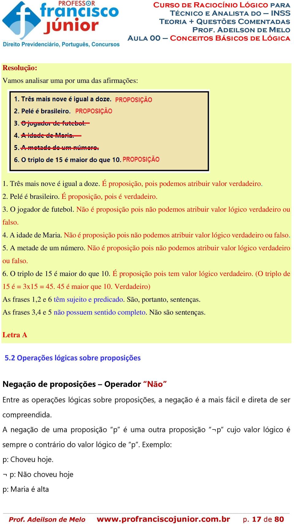 A metade de um número. Não é proposição pois não podemos atribuir valor lógico verdadeiro ou falso. 6. O triplo de 15 é maior do que 10. É proposição pois tem valor lógico verdadeiro.