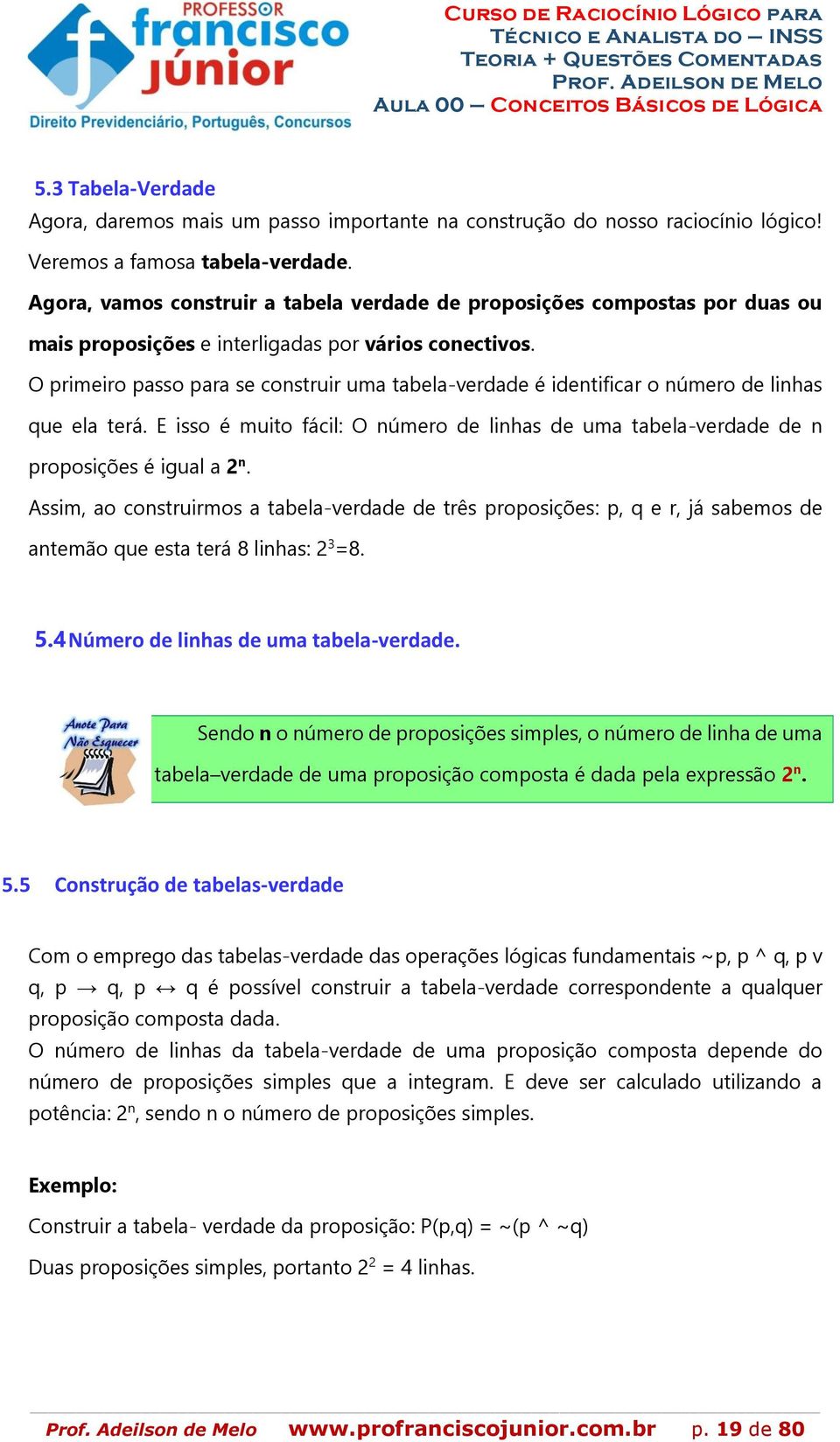 O primeiro passo para se construir uma tabela-verdade é identificar o número de linhas que ela terá. E isso é muito fácil: O número de linhas de uma tabela-verdade de n proposições é igual a 2 n.