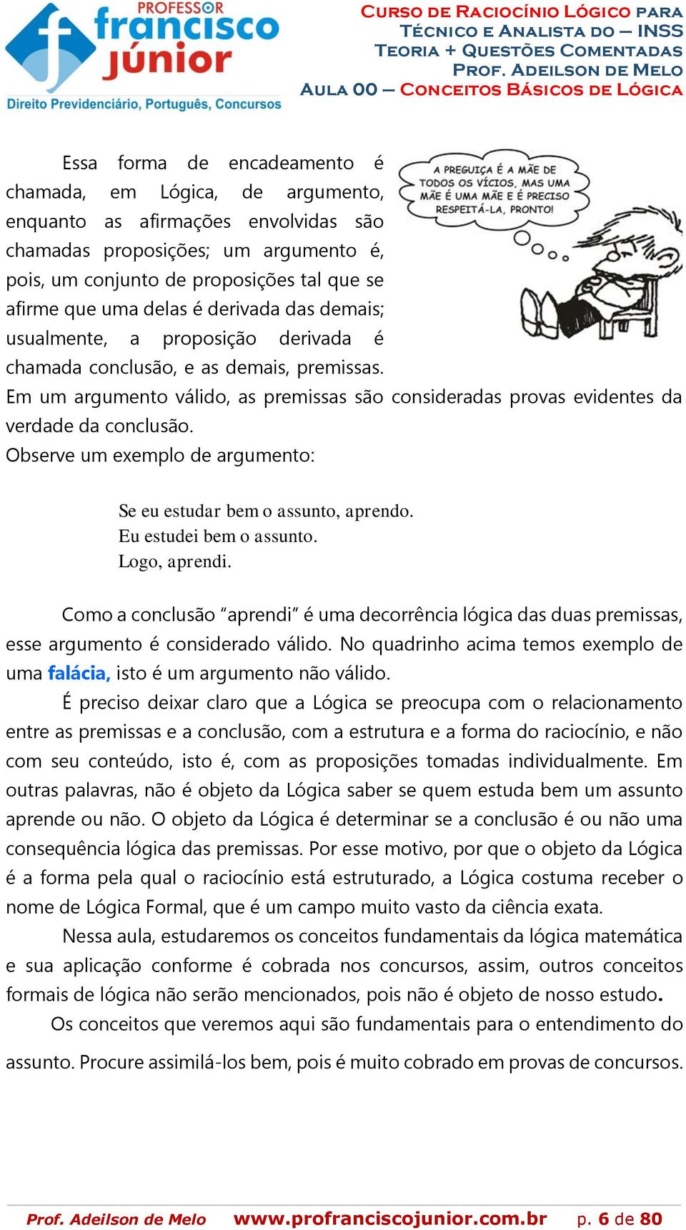 Em um argumento válido, as premissas são consideradas provas evidentes da verdade da conclusão. Observe um exemplo de argumento: Se eu estudar bem o assunto, aprendo. Eu estudei bem o assunto.