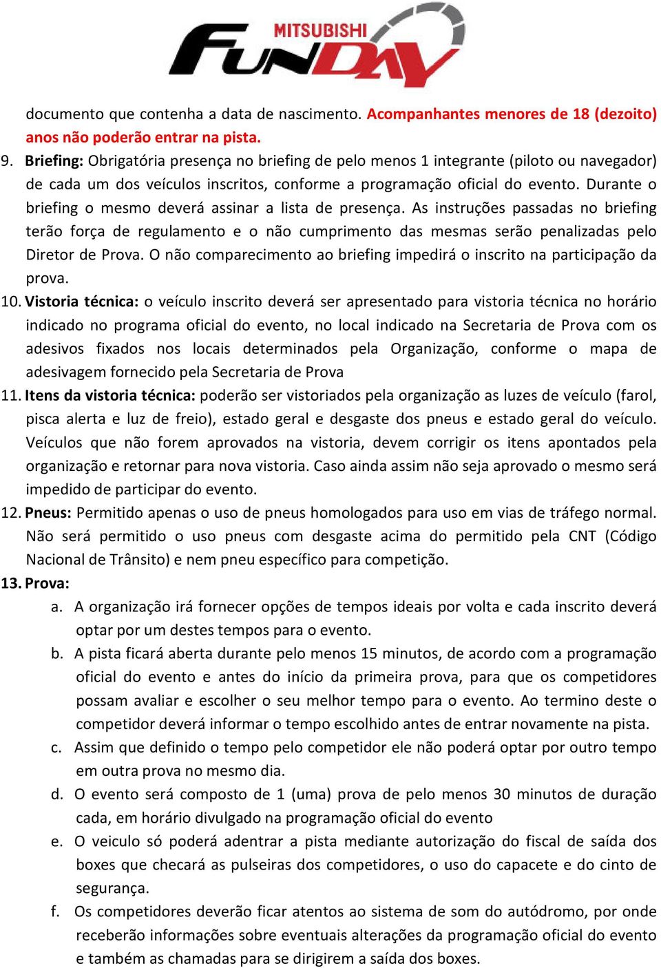 Durante o briefing o mesmo deverá assinar a lista de presença. As instruções passadas no briefing terão força de regulamento e o não cumprimento das mesmas serão penalizadas pelo Diretor de Prova.