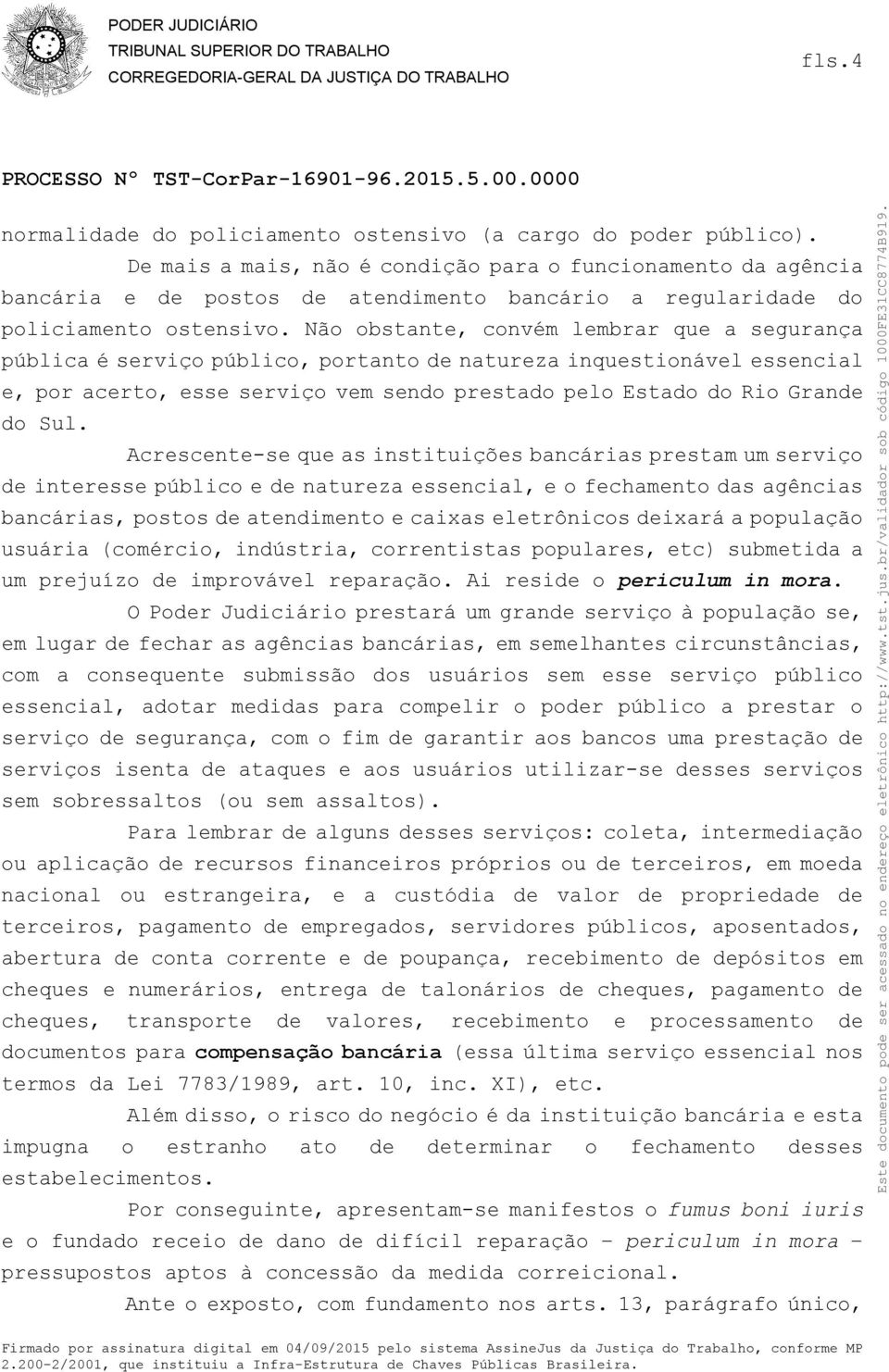 Não obstante, convém lembrar que a segurança pública é serviço público, portanto de natureza inquestionável essencial e, por acerto, esse serviço vem sendo prestado pelo Estado do Rio Grande do Sul.