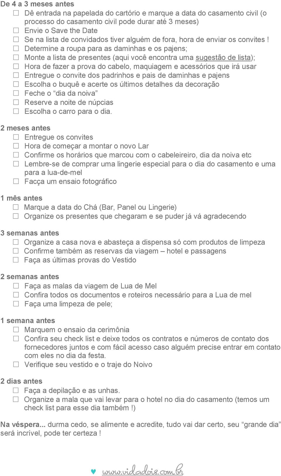 Determine a roupa para as daminhas e os pajens; Monte a lista de presentes (aqui você encontra uma sugestão de lista); Hora de fazer a prova do cabelo, maquiagem e acessórios que irá usar Entregue o