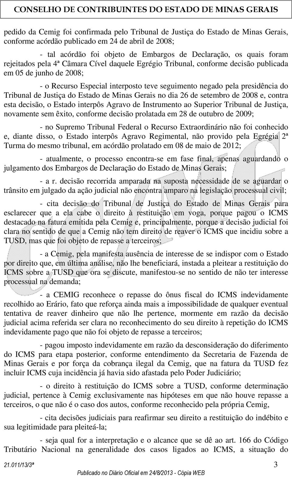 de Justiça do Estado de Minas Gerais no dia 26 de setembro de 2008 e, contra esta decisão, o Estado interpôs Agravo de Instrumento ao Superior Tribunal de Justiça, novamente sem êxito, conforme