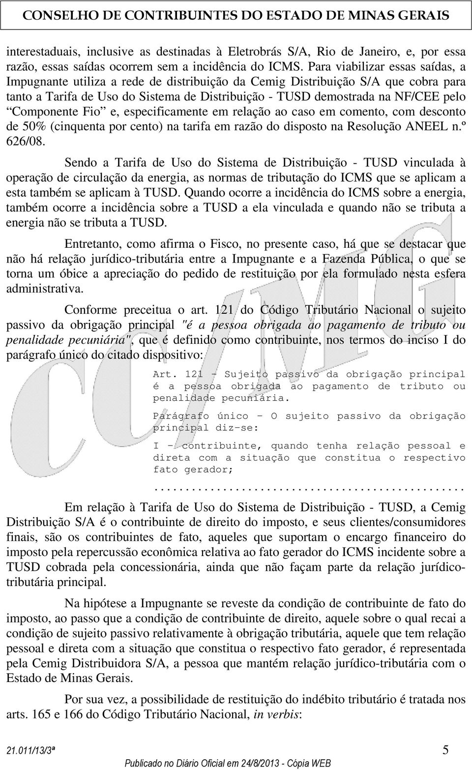 Componente Fio e, especificamente em relação ao caso em comento, com desconto de 50% (cinquenta por cento) na tarifa em razão do disposto na Resolução ANEEL n.º 626/08.