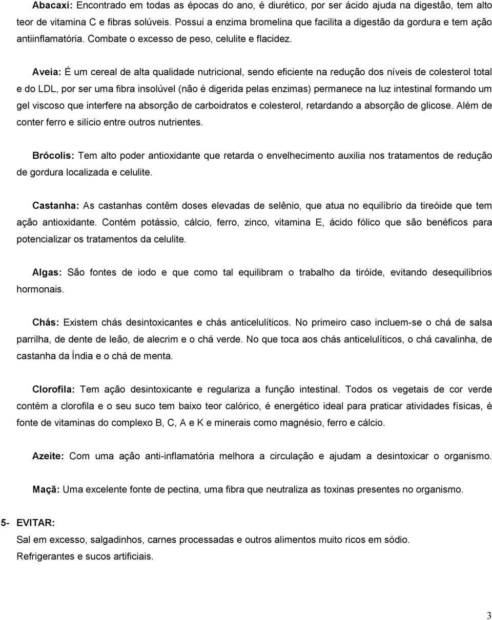 Aveia: É um cereal de alta qualidade nutricional, sendo eficiente na redução dos níveis de colesterol total e do LDL, por ser uma fibra insolúvel (não é digerida pelas enzimas) permanece na luz