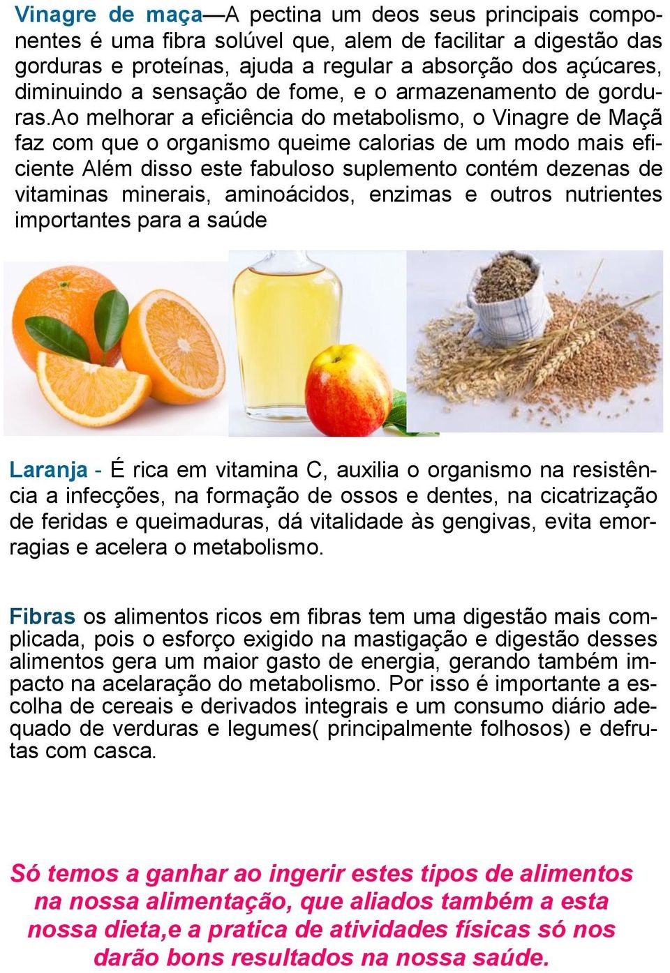 ao melhorar a eficiência do metabolismo, o Vinagre de Maçã faz com que o organismo queime calorias de um modo mais eficiente Além disso este fabuloso suplemento contém dezenas de vitaminas minerais,