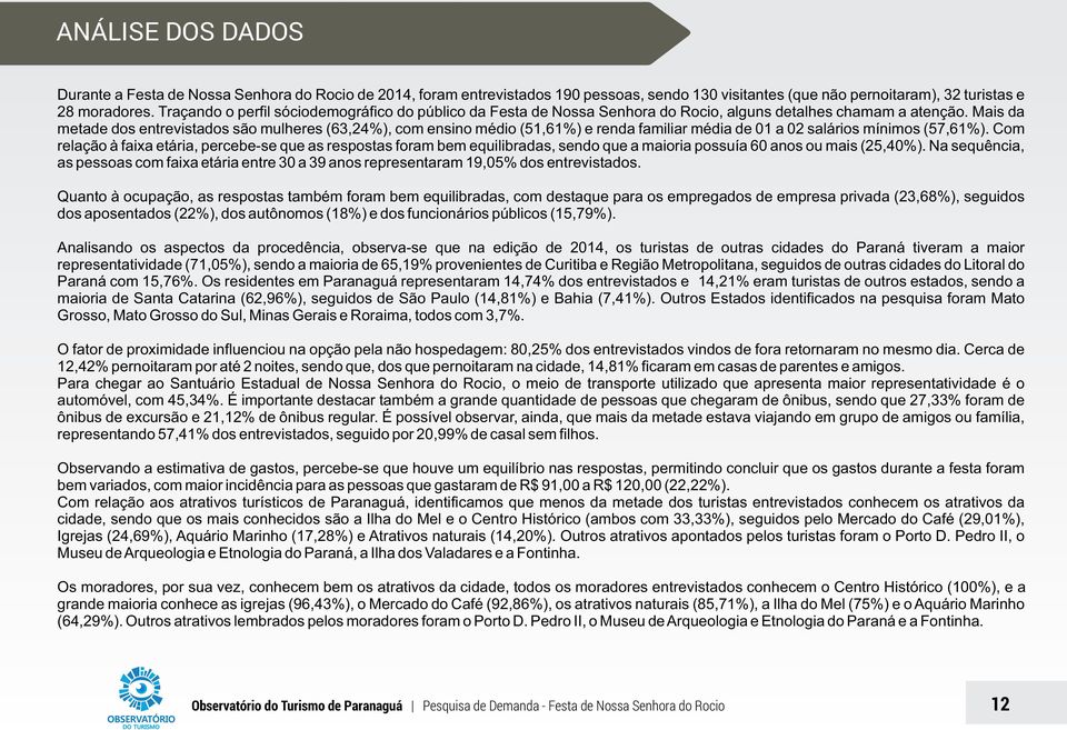 Mais da metade dos entrevistados são mulheres (63,24%), com ensino médio (51,61%) e renda familiar média de 01 a 02 salários mínimos (57,61%).