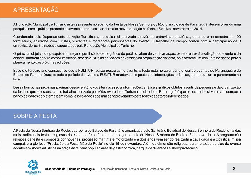 Coordenada pelo Departamento de Ação Turística, a pesquisa foi realizada através de entrevistas aleatórias, obtendo uma amostra de 190 formulários, aplicados com turistas, visitantes e moradores