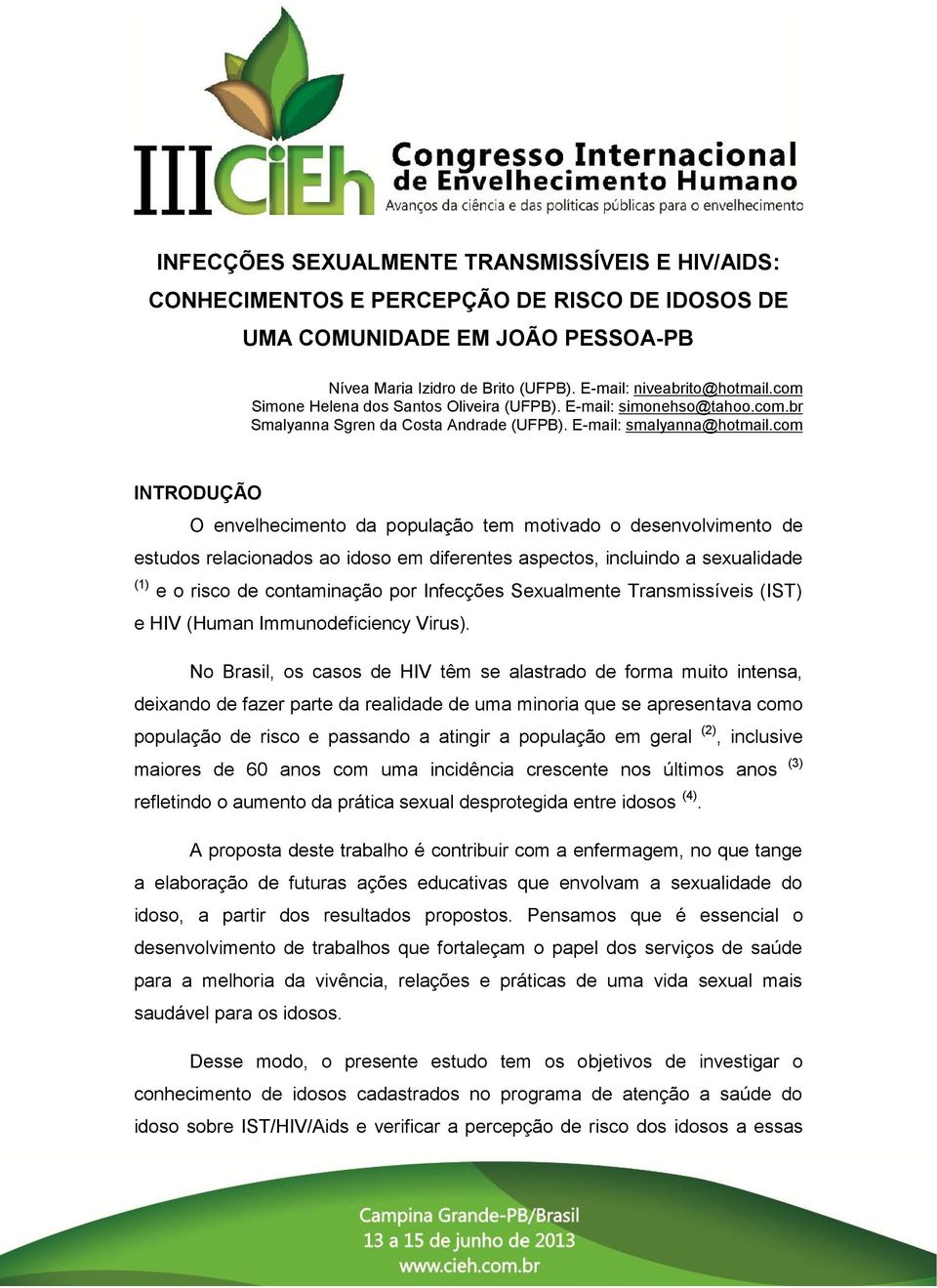 com INTRODUÇÃO O envelhecimento da população tem motivado o desenvolvimento de estudos relacionados ao idoso em diferentes aspectos, incluindo a sexualidade (1) e o risco de contaminação por