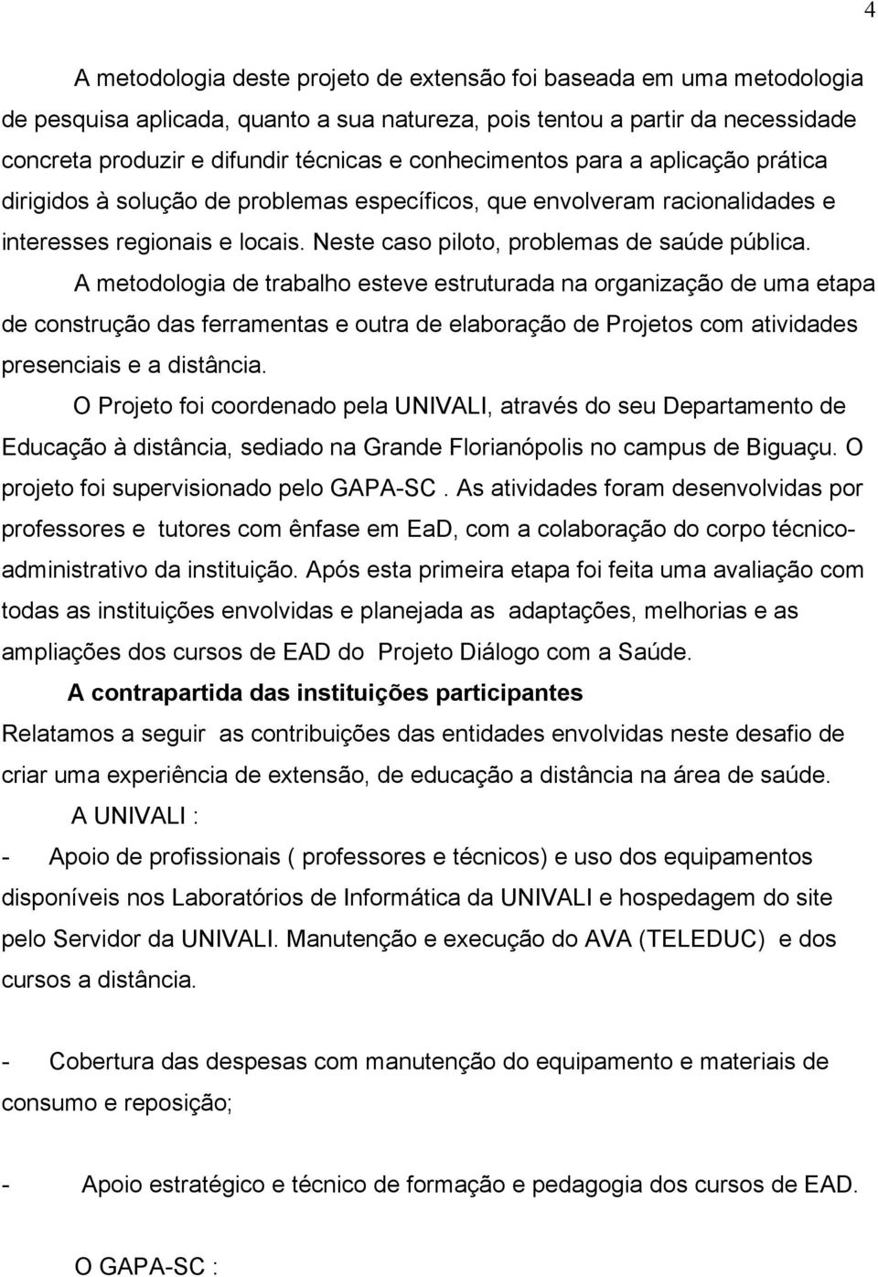 A metodologia de trabalho esteve estruturada na organização de uma etapa de construção das ferramentas e outra de elaboração de Projetos com atividades presenciais e a distância.