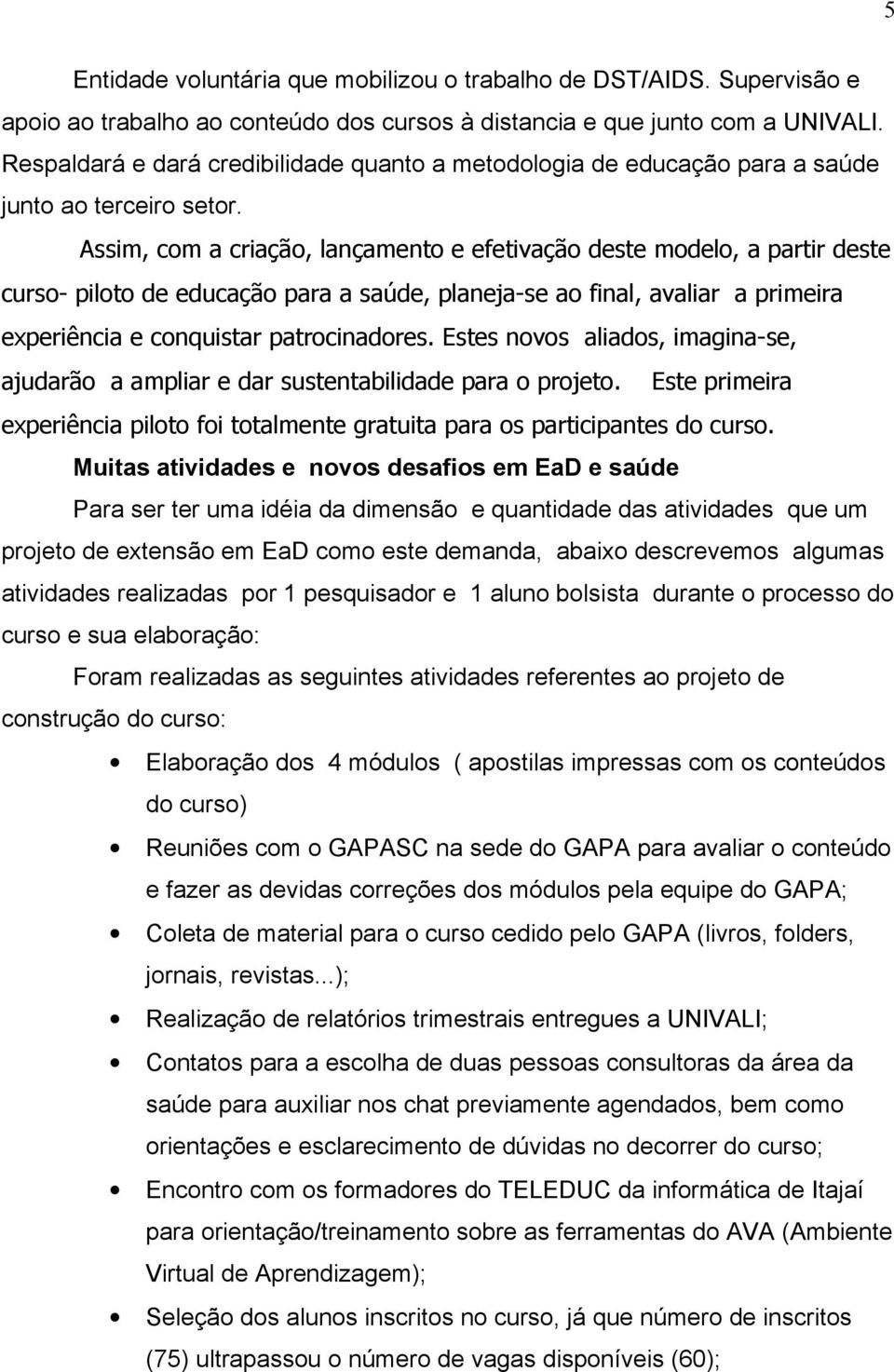 Assim, com a criação, lançamento e efetivação deste modelo, a partir deste curso- piloto de educação para a saúde, planeja-se ao final, avaliar a primeira experiência e conquistar patrocinadores.