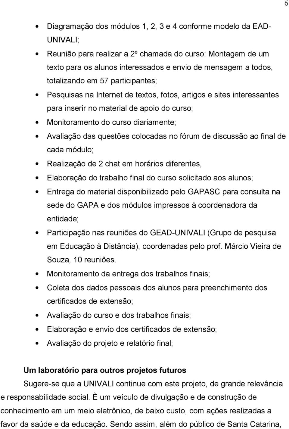 questões colocadas no fórum de discussão ao final de cada módulo; Realização de 2 chat em horários diferentes, Elaboração do trabalho final do curso solicitado aos alunos; Entrega do material