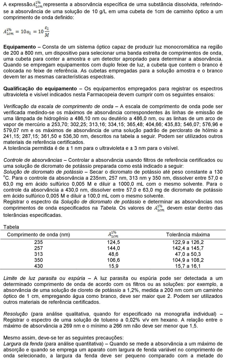 para conter a amostra e um detector apropriado para determinar a absorvância. Quando se empregam equipamentos com duplo feixe de luz, a cubeta que contem o branco é colocada no feixe de referência.