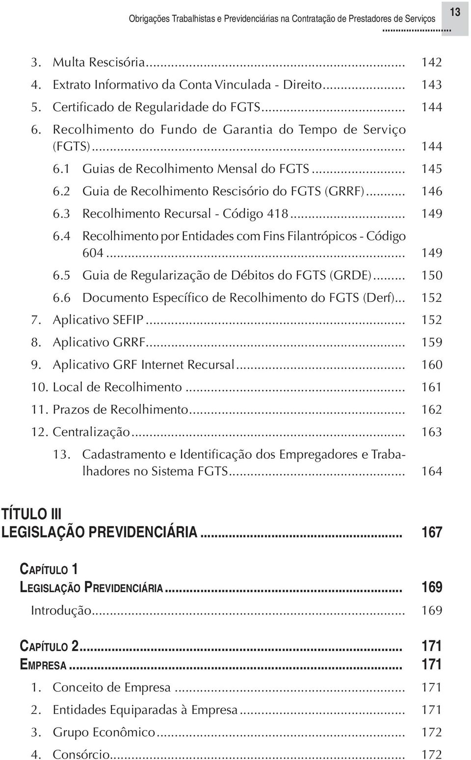 4 Recolhimento por Entidades com Fins Filantrópicos - Código 604... 149 6.5 Guia de Regularização de Débitos do FGTS (GRDE)... 150 6.6 Documento Específico de Recolhimento do FGTS (Derf)... 152 7.