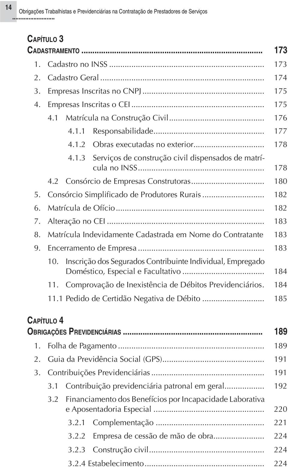 Consórcio Simplificado de Produtores Rurais.. 182 6. Matrícula de Ofício... 182 7. Alteração no CEI... 183 8. Matrícula Indevidamente Cadastrada em Nome do Contratante 183 9. Encerramento de Empresa.