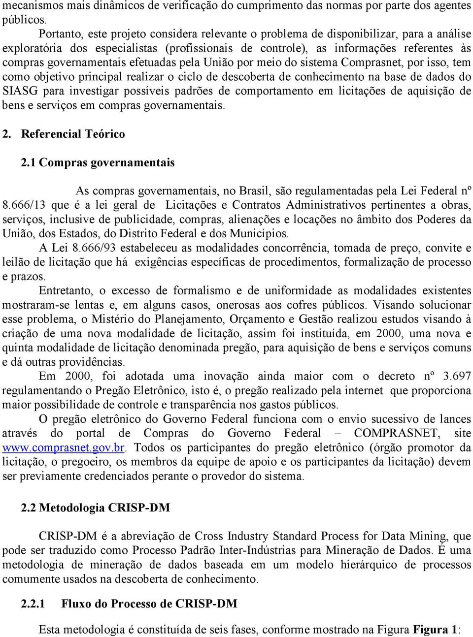 efetuadas pela União por meio do sistema Comprasnet, por isso, tem como objetivo principal realizar o ciclo de descoberta de conhecimento na base de dados do SIASG para investigar possíveis padrões