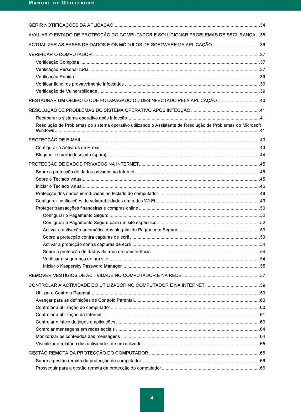 .. 39 Verificar ficheiros provavelmente infectados... 39 Verificação de Vulnerabilidade... 39 RESTAURAR UM OBJECTO QUE FOI APAGADO OU DESINFECTADO PELA APLICAÇÃO.