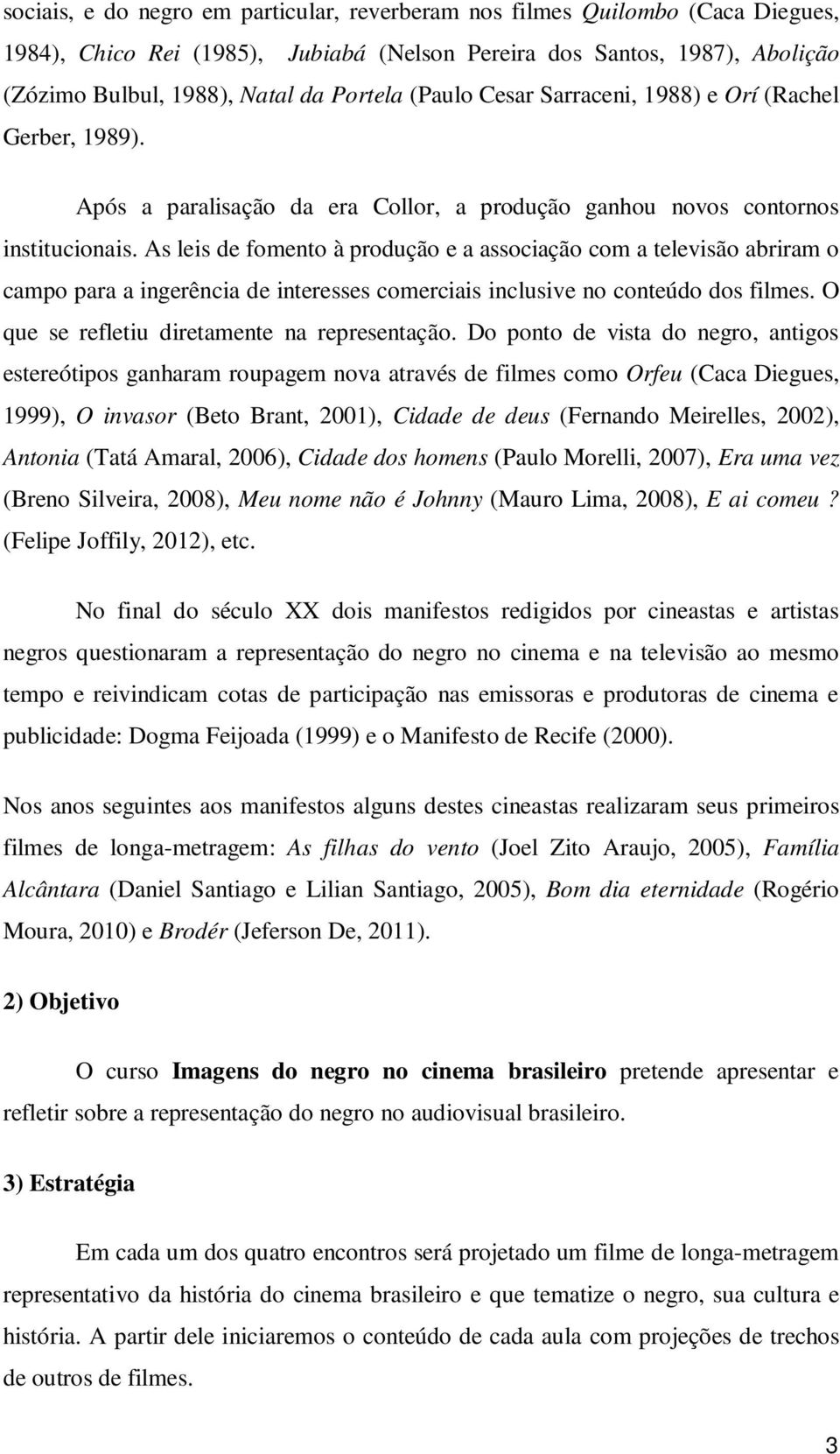 As leis de fomento à produção e a associação com a televisão abriram o campo para a ingerência de interesses comerciais inclusive no conteúdo dos filmes.