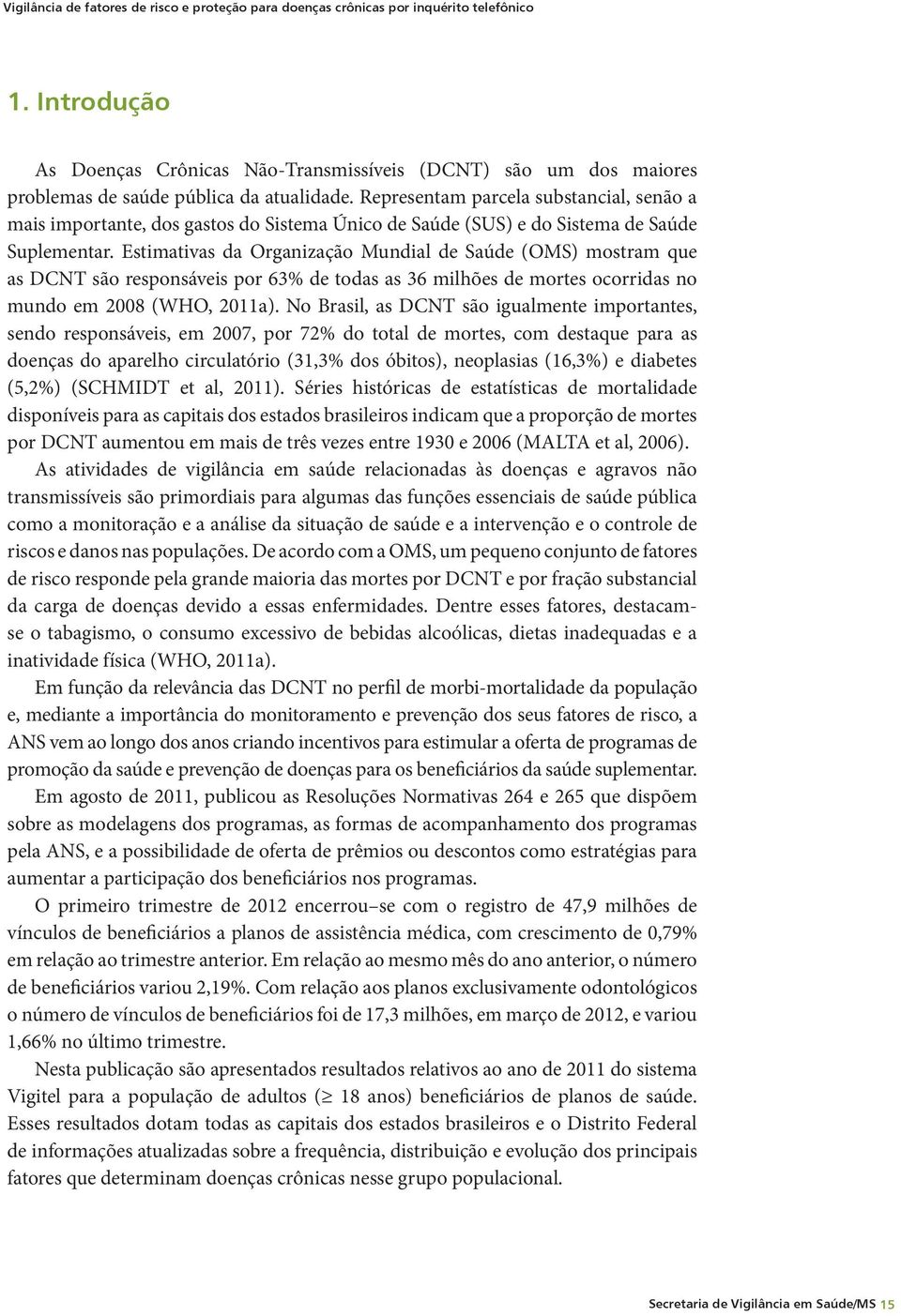 Representam parcela substancial, senão a mais importante, dos gastos do Sistema Único de Saúde (SUS) e do Sistema de Saúde Suplementar.