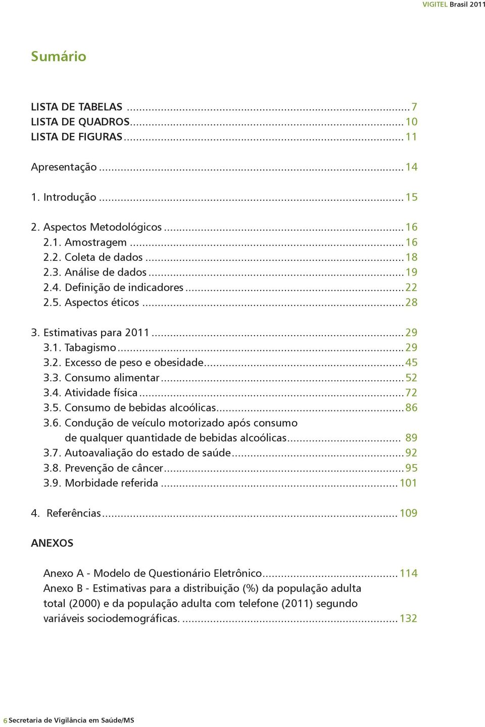 ..52 3.4. Atividade física...72 3.5. Consumo de bebidas alcoólicas...86 3.6. Condução de veículo motorizado após consumo de qualquer quantidade de bebidas alcoólicas... 89 3.7. Autoavaliação do estado de saúde.