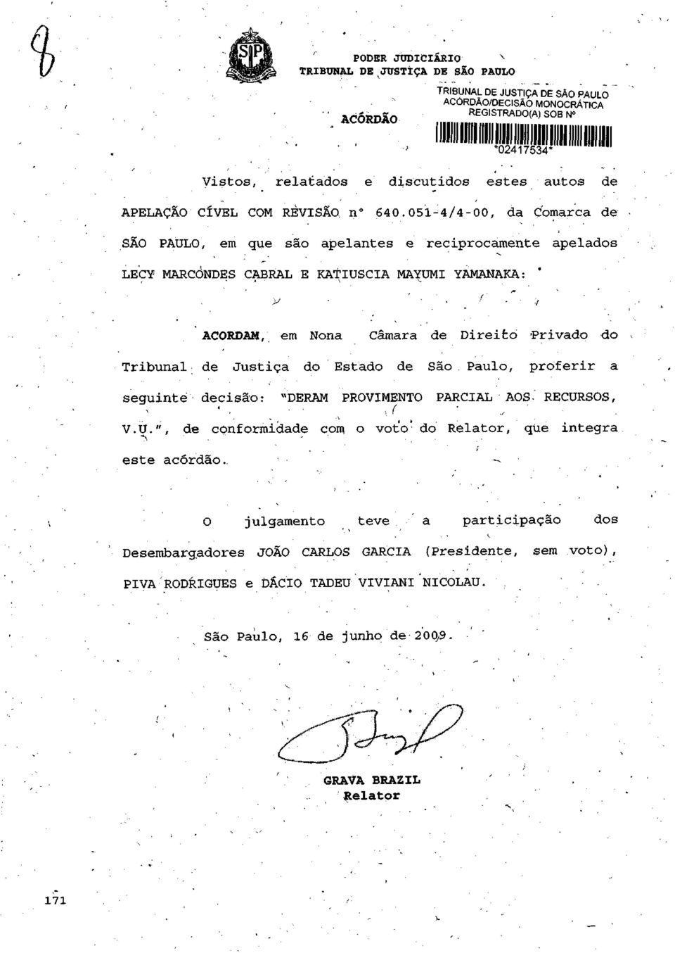 ACORDAM, em Nona Câmara de Direito Privado do Tribunal de Justiça do Estado de São Paulo, proferir a seguinte decisão: "DERAM PROVIMENTO PARCIAL AOS-' RECUR