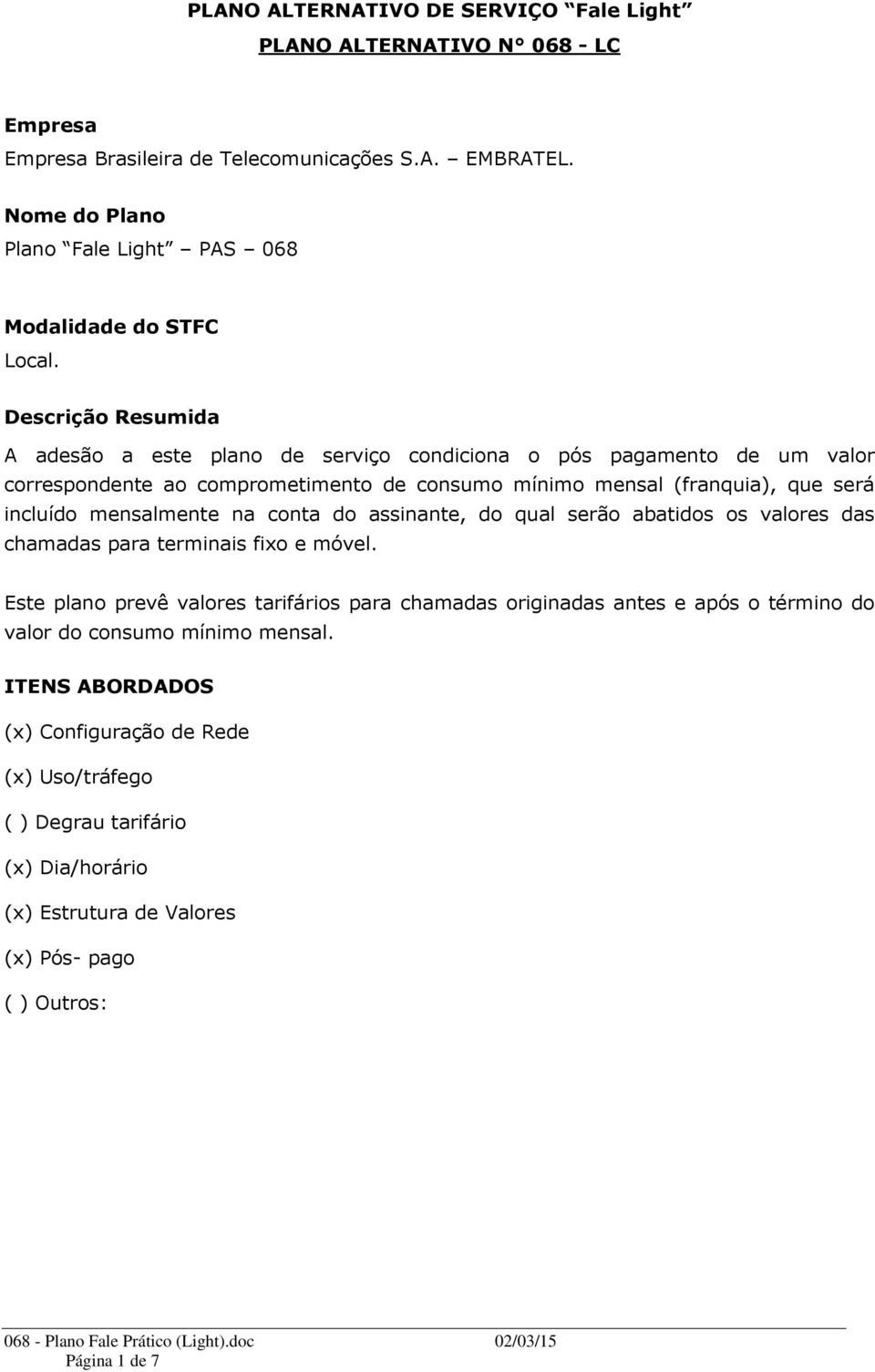 Descrição Resumida A adesão a este plano de serviço condiciona o pós pagamento de um valor correspondente ao comprometimento de consumo mínimo mensal (franquia), que será incluído