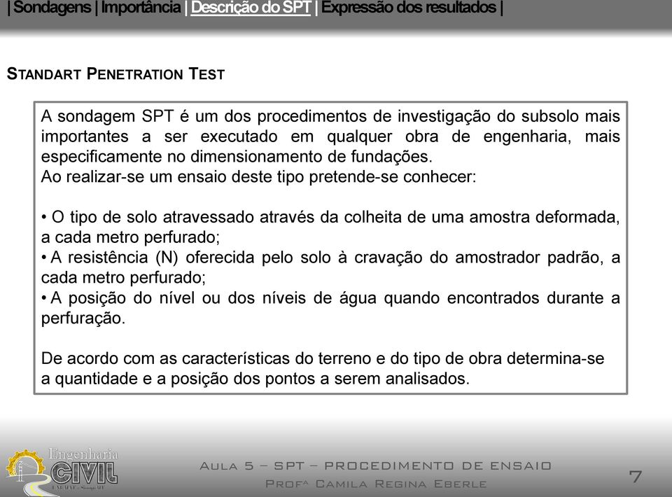 Ao realizar-se um ensaio deste tipo pretende-se conhecer: O tipo de solo atravessado através da colheita de uma amostra deformada, a cada metro perfurado; A resistência