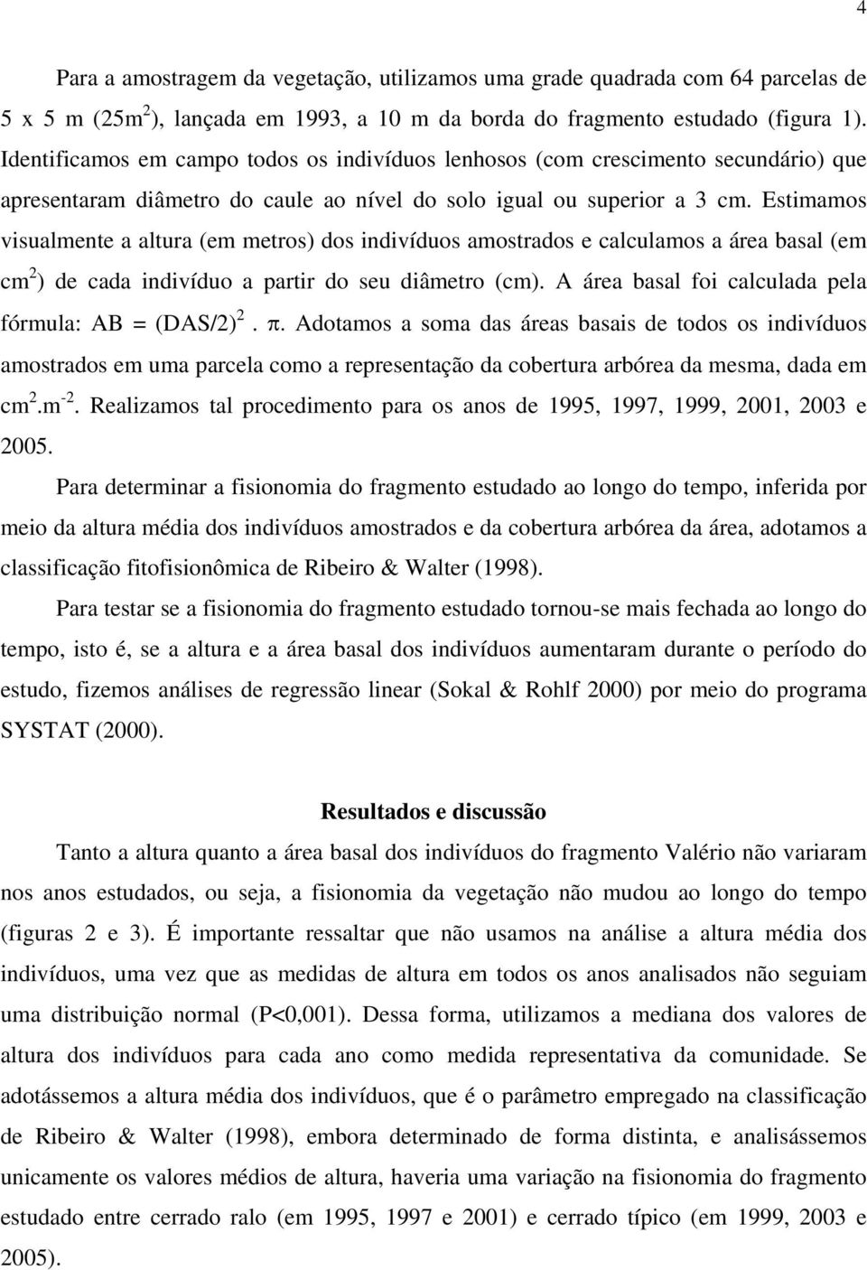 Estimamos visualmente a altura (em metros) dos indivíduos amostrados e calculamos a área basal (em cm 2 ) de cada indivíduo a partir do seu diâmetro (cm).