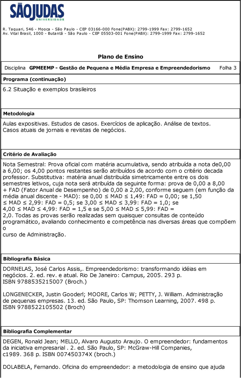 Programa (continuação) 6.2 Situação e exemplos brasileiros Metodologia Aulas expositivas. Estudos de casos. Exercícios de aplicação. Análise de textos. Casos atuais de jornais e revistas de negócios.