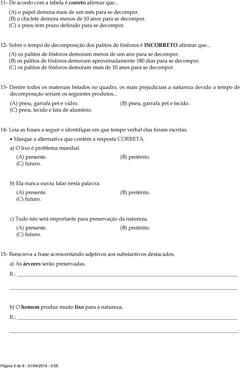 (B) os palitos de fósforos demoram aproximadamente 180 dias para se decompor. (C) os palitos de fósforos demoram mais de 10 anos para se decompor.