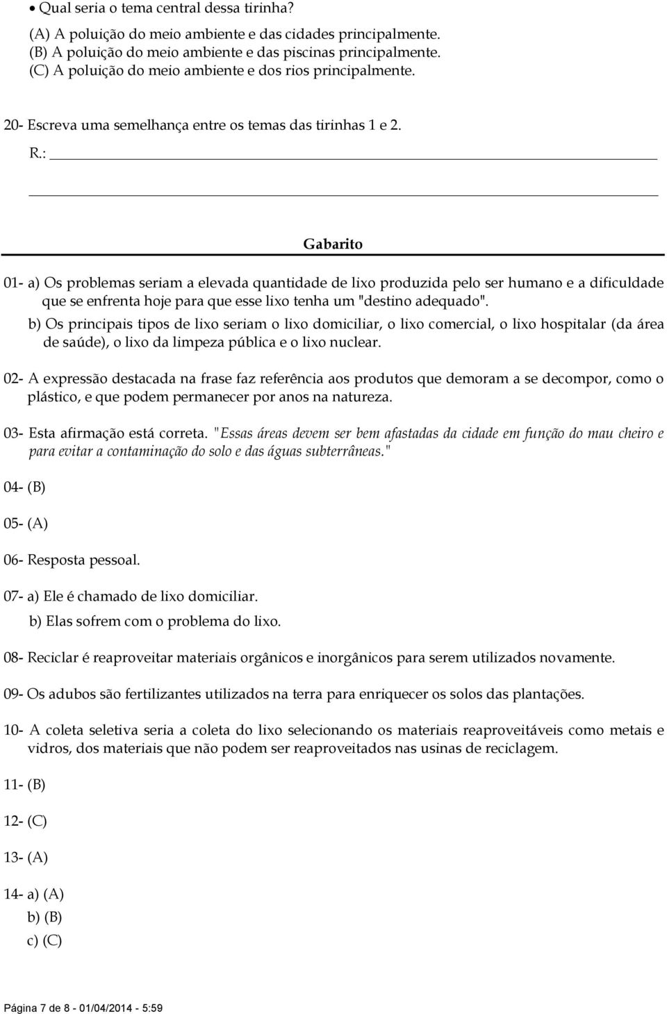 Gabarito 01- a) Os problemas seriam a elevada quantidade de lixo produzida pelo ser humano e a dificuldade que se enfrenta hoje para que esse lixo tenha um "destino adequado".