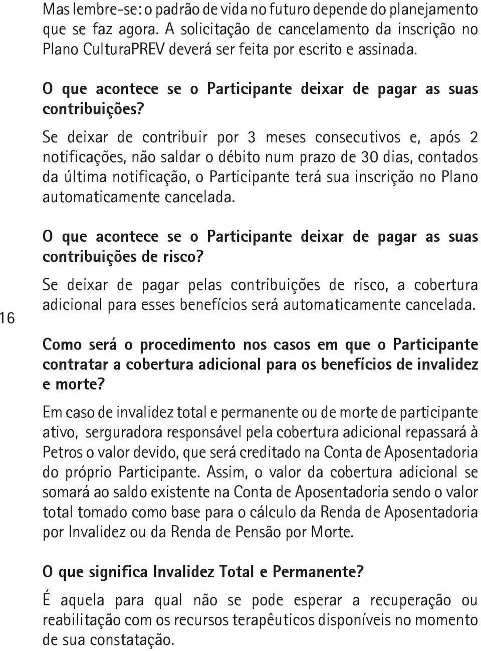 Se deixar de contribuir por 3 meses consecutivos e, após 2 notificações, não saldar o débito num prazo de 30 dias, contados da última notificação, o Participante terá sua inscrição no Plano