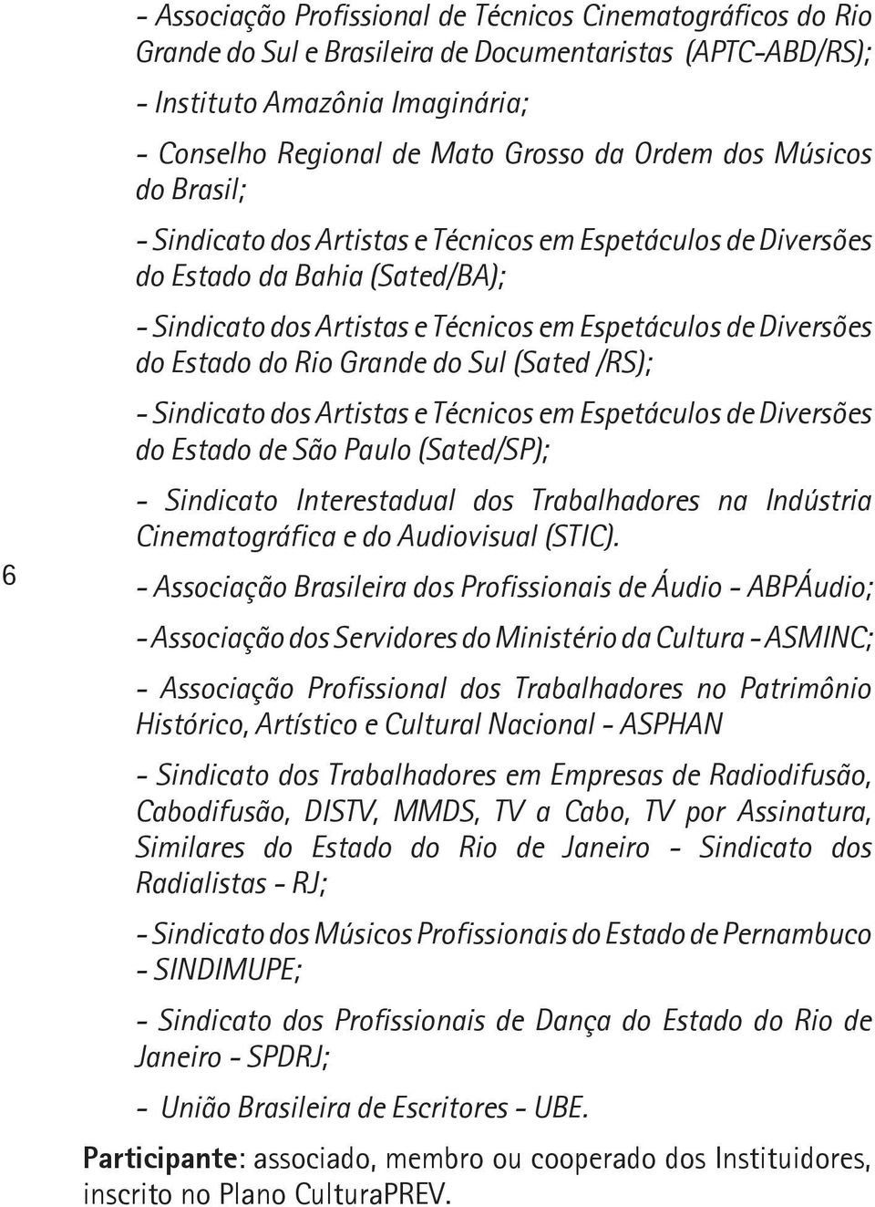 do Rio Grande do Sul (Sated /RS); - Sindicato dos Artistas e Técnicos em Espetáculos de Diversões do Estado de São Paulo (Sated/SP); - Sindicato Interestadual dos Trabalhadores na Indústria