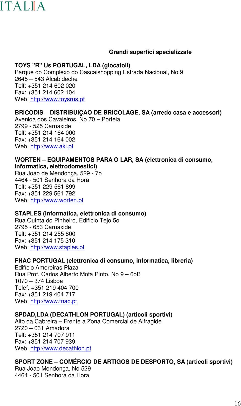 pt BRICODIS DISTRIBUIÇAO DE BRICOLAGE, SA (arredo casa e accessori) Avenida dos Cavaleiros, No 70 Portela 2799-525 Carnaxide Telf: +351 214 164 000 Fax: +351 214 164 002 Web: http://www.aki.