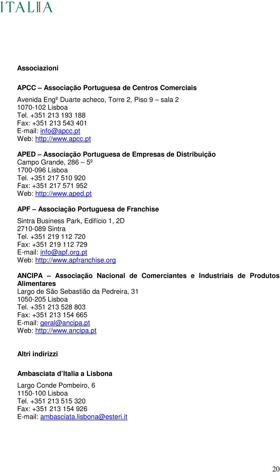 pt APF Associação Portuguesa de Franchise Sintra Business Park, Edifício 1, 2D 2710-089 Sintra Tel. +351 219 112 720 Fax: +351 219 112 729 E-mail: info@apf.org.pt Web: http://www.apfranchise.