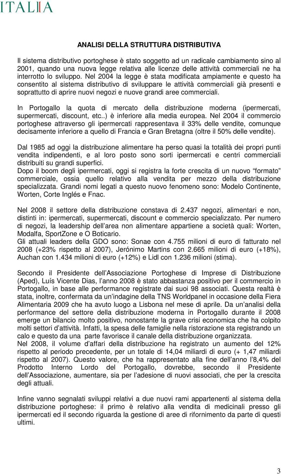 Nel 2004 la legge è stata modificata ampiamente e questo ha consentito al sistema distributivo di sviluppare le attività commerciali già presenti e soprattutto di aprire nuovi negozi e nuove grandi